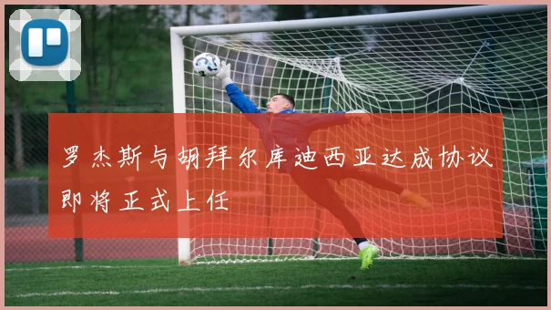 罗杰斯与胡拜尔库迪西亚达成协议即将正式上任