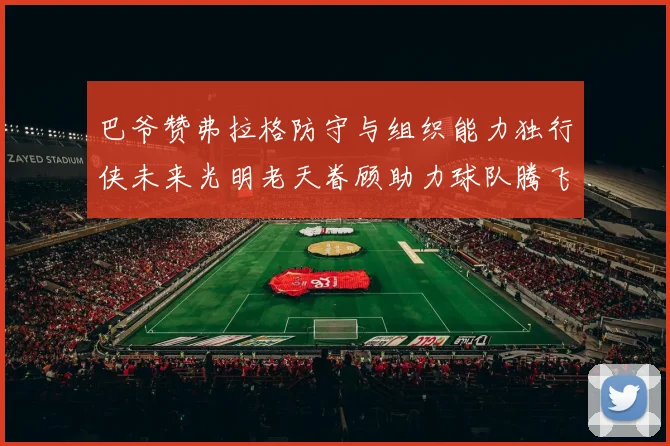 巴爷赞弗拉格防守与组织能力独行侠未来光明老天眷顾助力球队腾飞