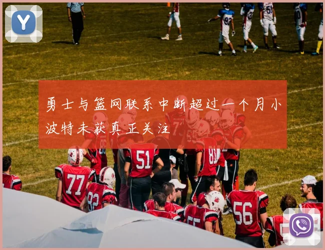 勇士与篮网联系中断超过一个月小波特未获真正关注