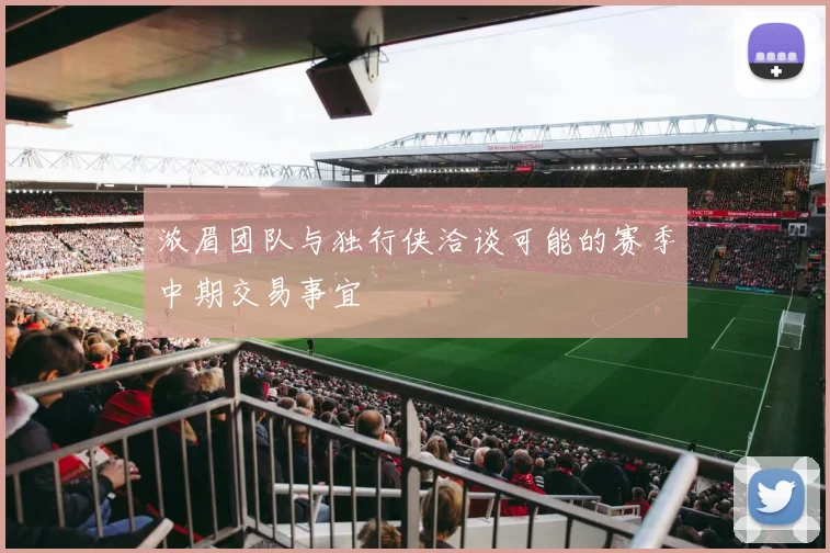 浓眉团队与独行侠洽谈可能的赛季中期交易事宜