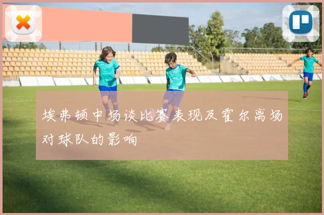 埃弗顿中场谈比赛表现及霍尔离场对球队的影响