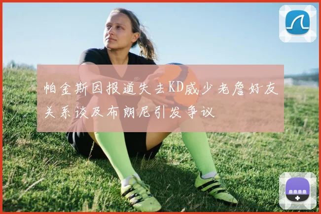 帕金斯因报道失去KD威少老詹好友关系谈及布朗尼引发争议