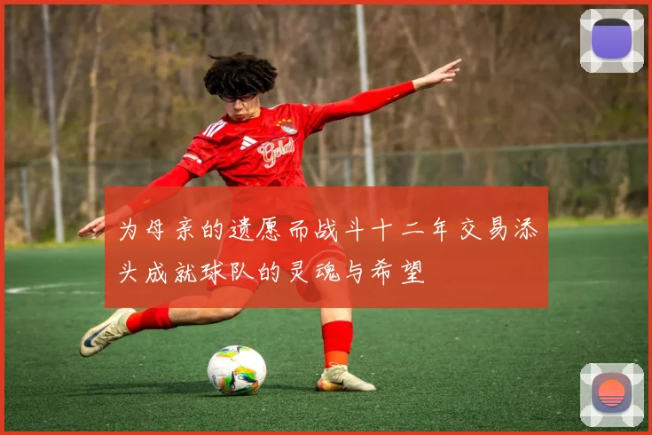 为母亲的遗愿而战斗十二年交易添头成就球队的灵魂与希望