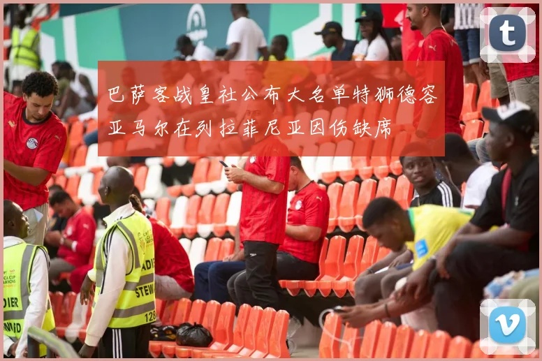 巴萨客战皇社公布大名单特狮德容亚马尔在列拉菲尼亚因伤缺席