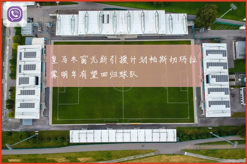 皇马冬窗无新引援计划帕斯切玛拉蒙明年有望回归球队