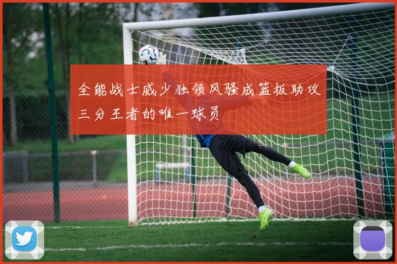 全能战士威少独领风骚成篮板助攻三分王者的唯一球员