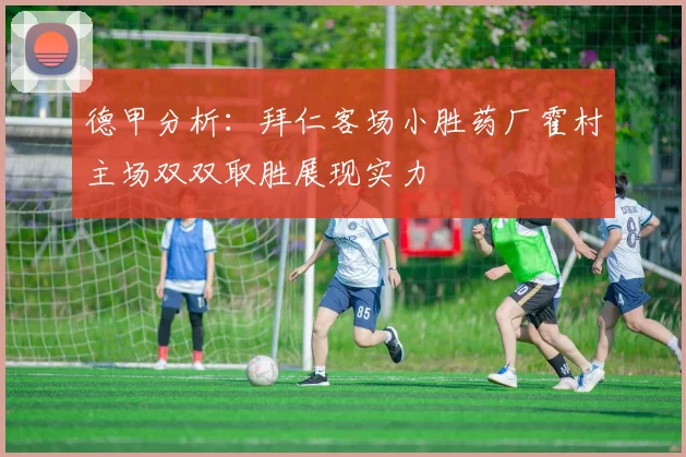 德甲分析：拜仁客场小胜药厂霍村主场双双取胜展现实力