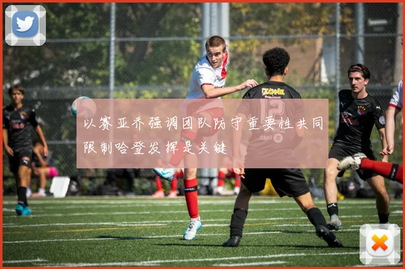 以赛亚乔强调团队防守重要性共同限制哈登发挥是关键