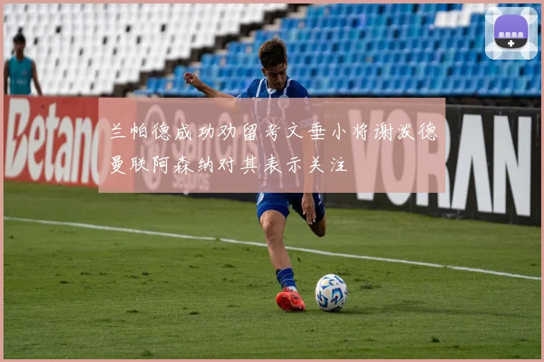 兰帕德成功劝留考文垂小将谢泼德曼联阿森纳对其表示关注