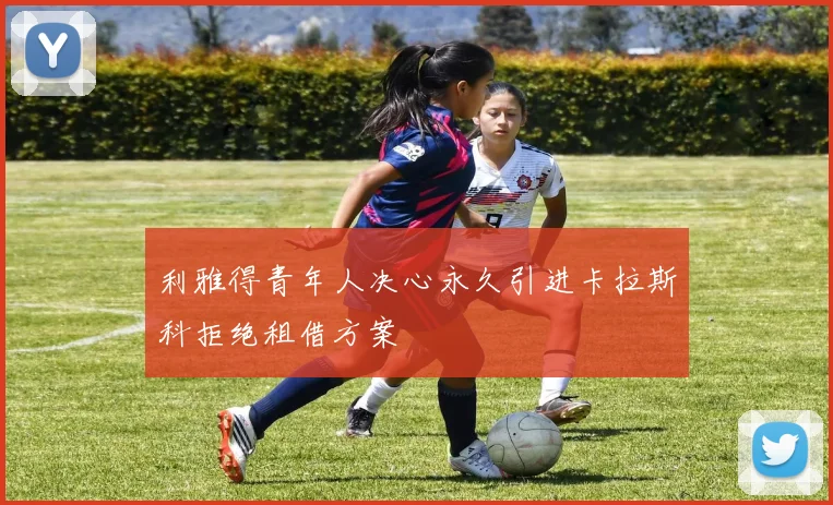 利雅得青年人决心永久引进卡拉斯科拒绝租借方案